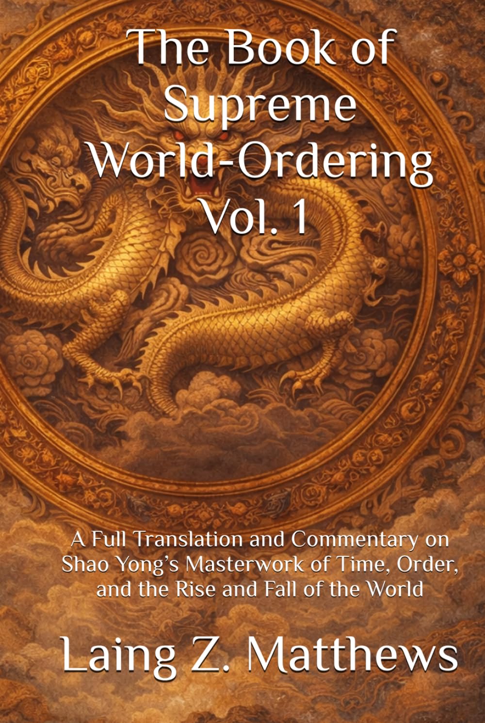 The Book of Supreme World-Ordering Vol. 1 邵雍《皇極經世書》: A Full Translation and Commentary on Shao Yong’s Masterwork of Time, Order, and the Rise and Fall of the World