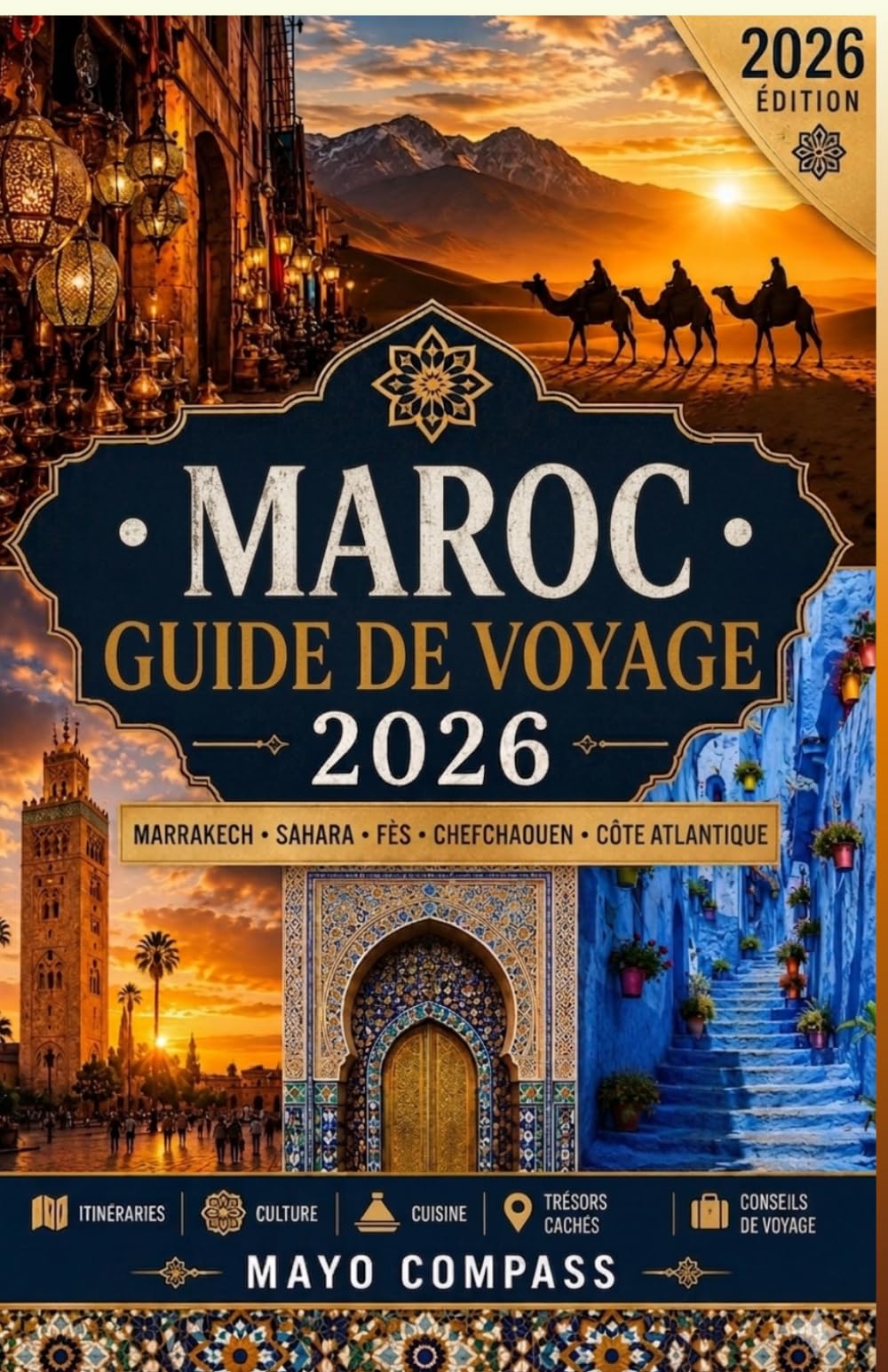 Guide de Voyage Maroc 2026: Le Guide Ultime de Marrakech, Fès, Chefchaouen, du Désert du Sahara, des Montagnes de l’Atlas, de la Cuisine Marocaine, de ... et des Expériences Marocaines Authentiques