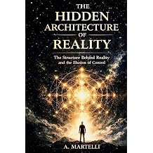 The Hidden Architecture of Reality The Structure Behind Reality and the Illusion of Control