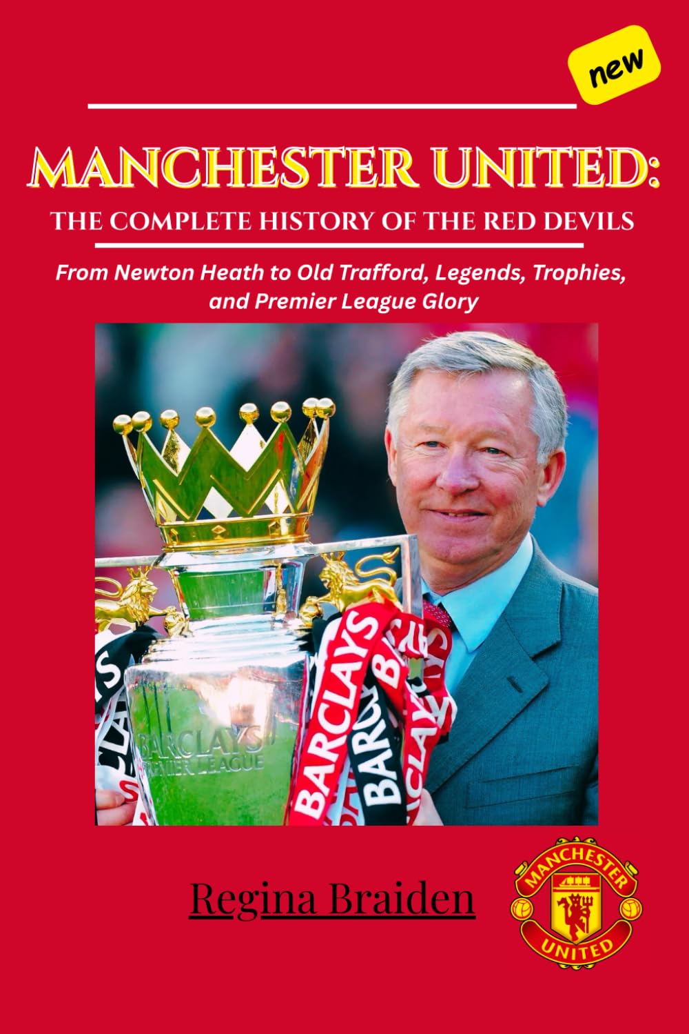 MANCHESTER UNITED: THE COMPLETE HISTORY OF THE RED DEVILS: From Newton Heath to Old Trafford, Legends, Trophies, and Premier League Glory