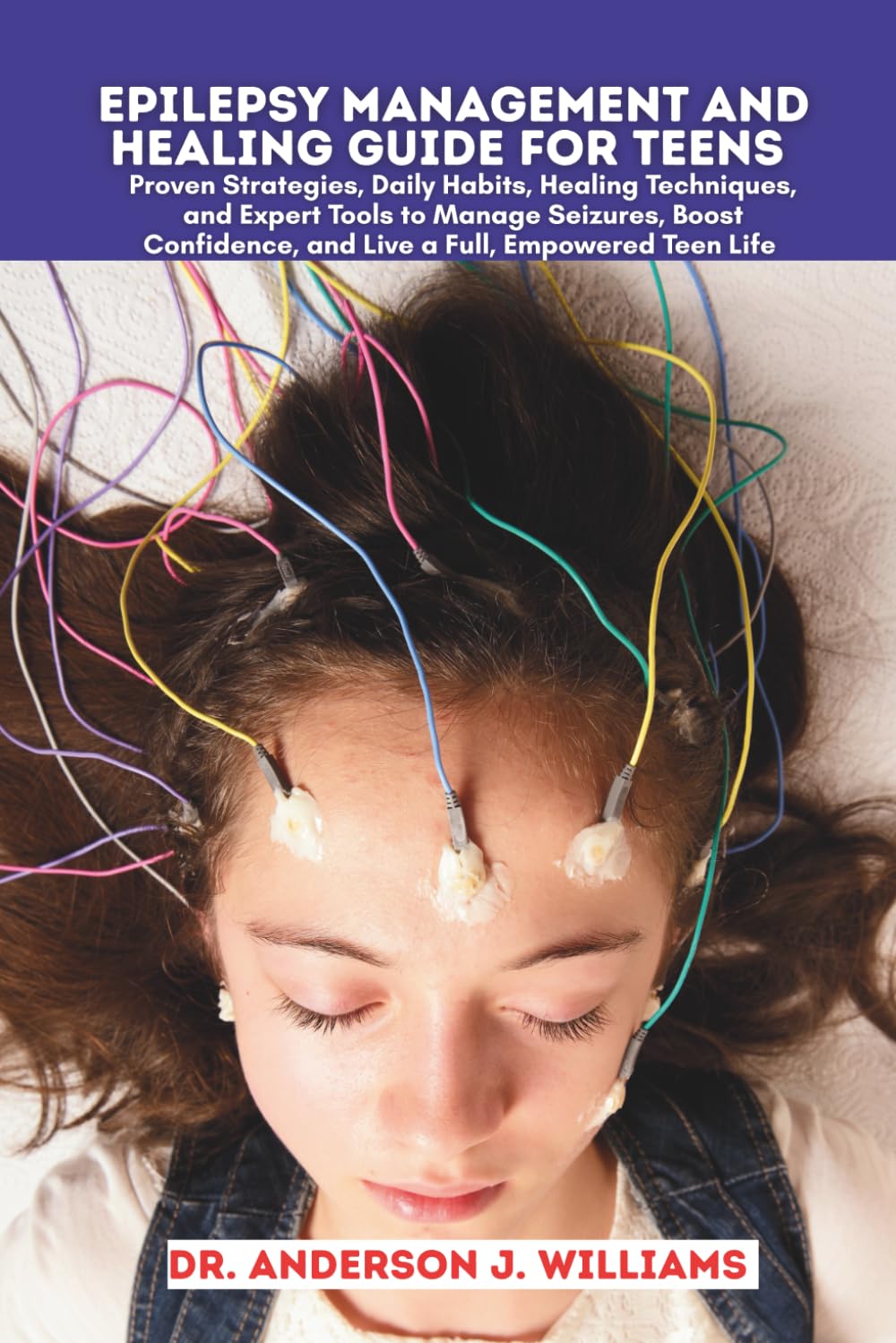 EPILEPSY MANAGEMENT AND HEALING GUIDE FOR TEENS: Proven Strategies, Daily Habits, Healing Techniques, and Expert Tools to Manage Seizures, Boost ... Healing, Management & Diet Freedom Series)