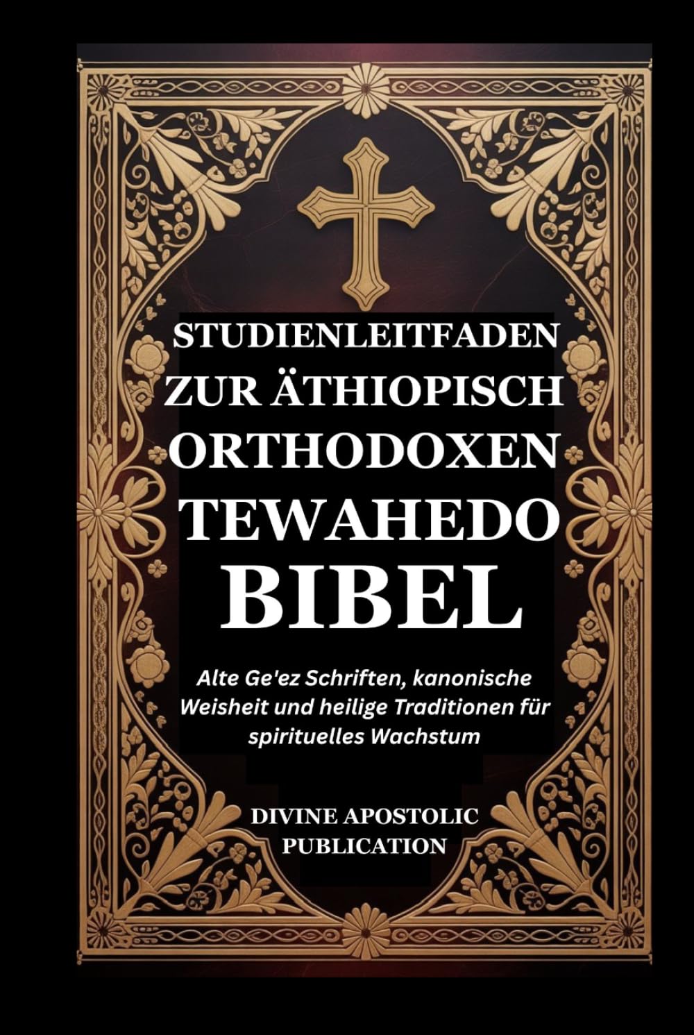 STUDIENLEITFADEN ZUR ÄTHIOPISCH ORTHODOXEN TEWAHEDO BIBEL: Alte Ge'ez Schriften, kanonische Weisheit und heilige Traditionen für spirituelles Wachstum