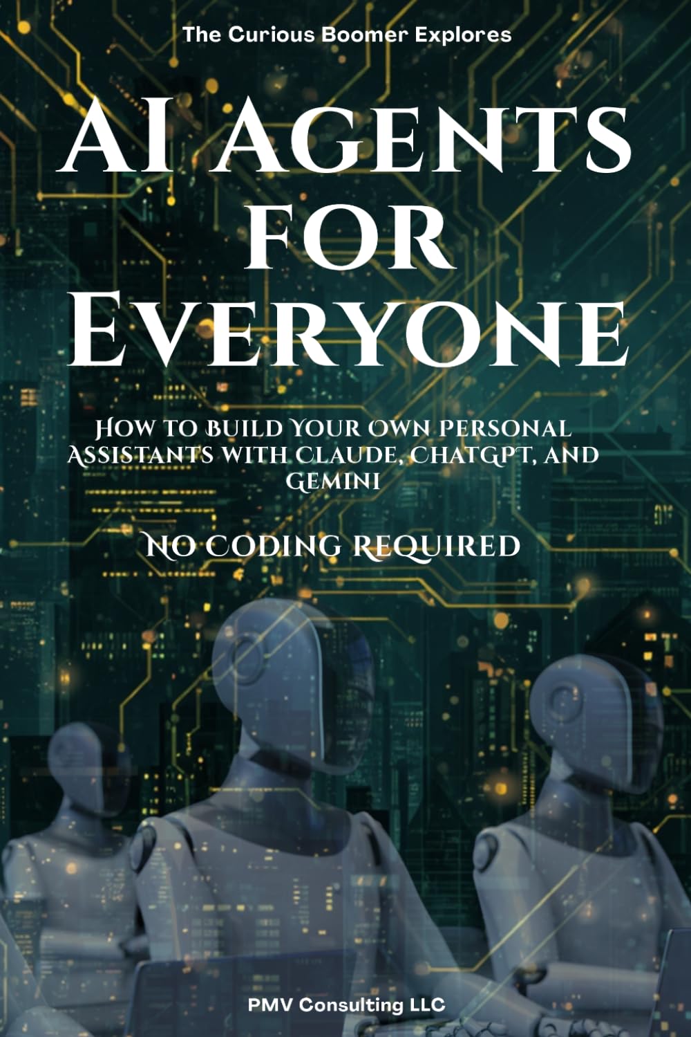 AI Agents for Everyone: How to Build Your Own Personal Assistants with Claude, ChatGPT, and Gemini - No Coding Required