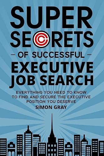 Super Secrets of Successful Executive Job Search: Everything you need to know to find and secure the executive position you deserve