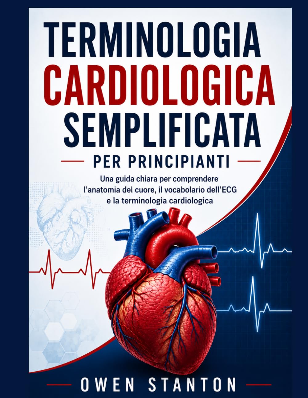 TERMINOLOGIA CARDIOLOGICA SEMPLIFICATA PER PRINCIPIANTI: Una guida chiara per comprendere l'anatomia del cuore, il vocabolario dell'ECG e la terminologia cardiologica