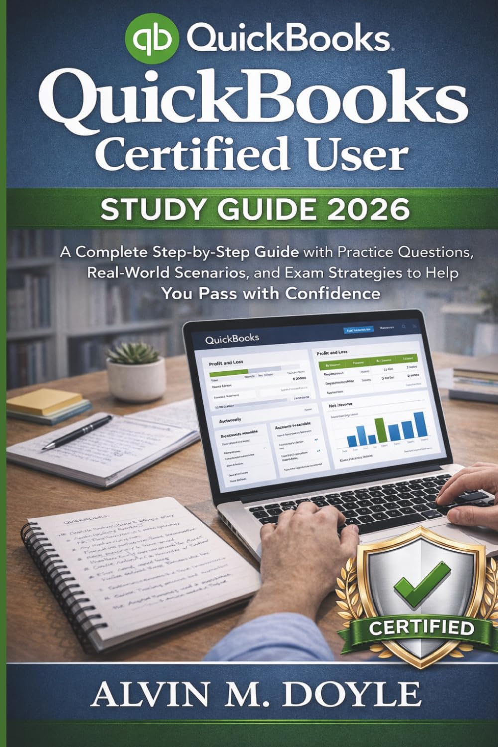 Quickbooks Certified User study guide 2026: A Complete Step-by-Step Guide with Practice Questions, Real-World Scenarios, and Exam Strategies to Help You Pass with Confidence