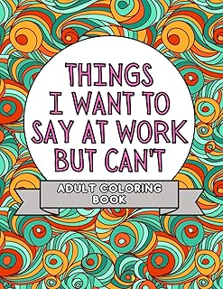 Things I Want To Say At Work But Can't: Adult Coloring Book: Stress Relievers For Adults at Work | Gag Gift For Co-Workers (Things I Want To Say But Can't)