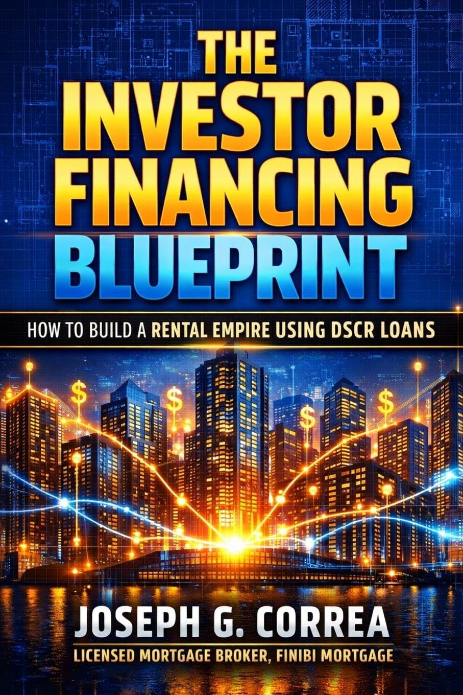 The Investor Financing Blueprint: How to Build a Rental Empire Using DSCR Loans: 10 (The Investor Mortgage Wealth)