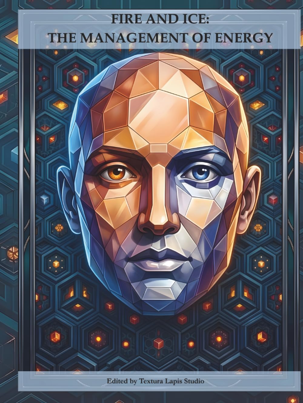 FIRE AND ICE: THE MANAGEMENT OF ENERGY: A journey of self-awareness and dynamic mastery between fire and ice through art and writing (Opus Interior: The Journey toward Self-Mastery)