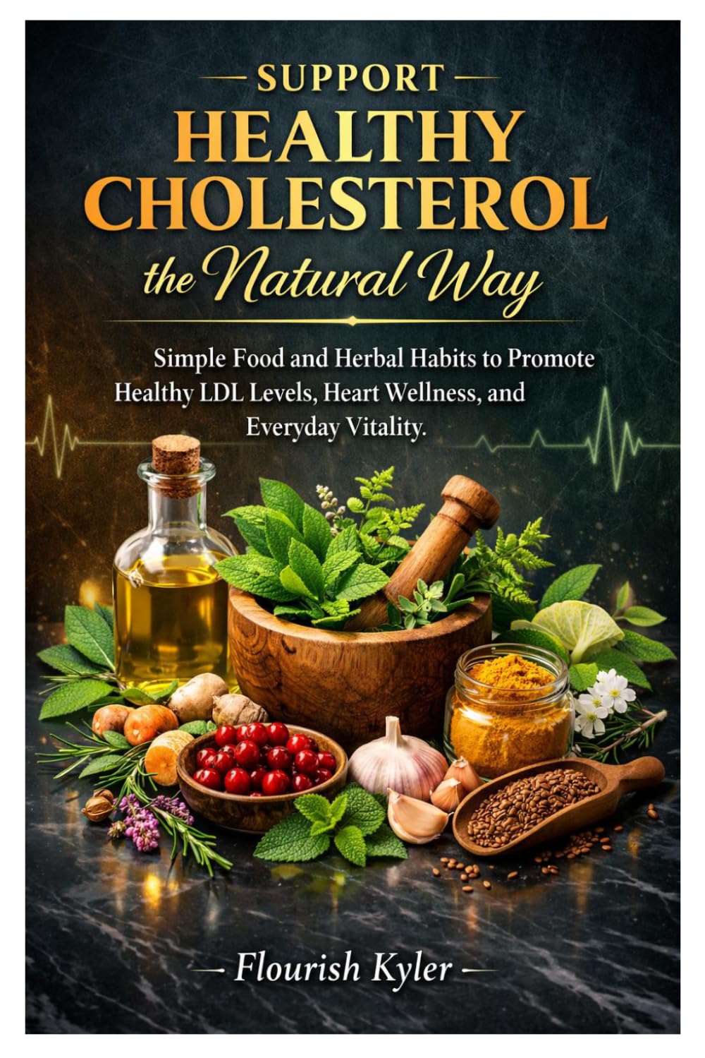 Support Healthy Cholesterol the Natural Way: Simple Food and Herbal Habits to Promote Healthy LDL Levels, Heart Wellness, and Everyday Vitality