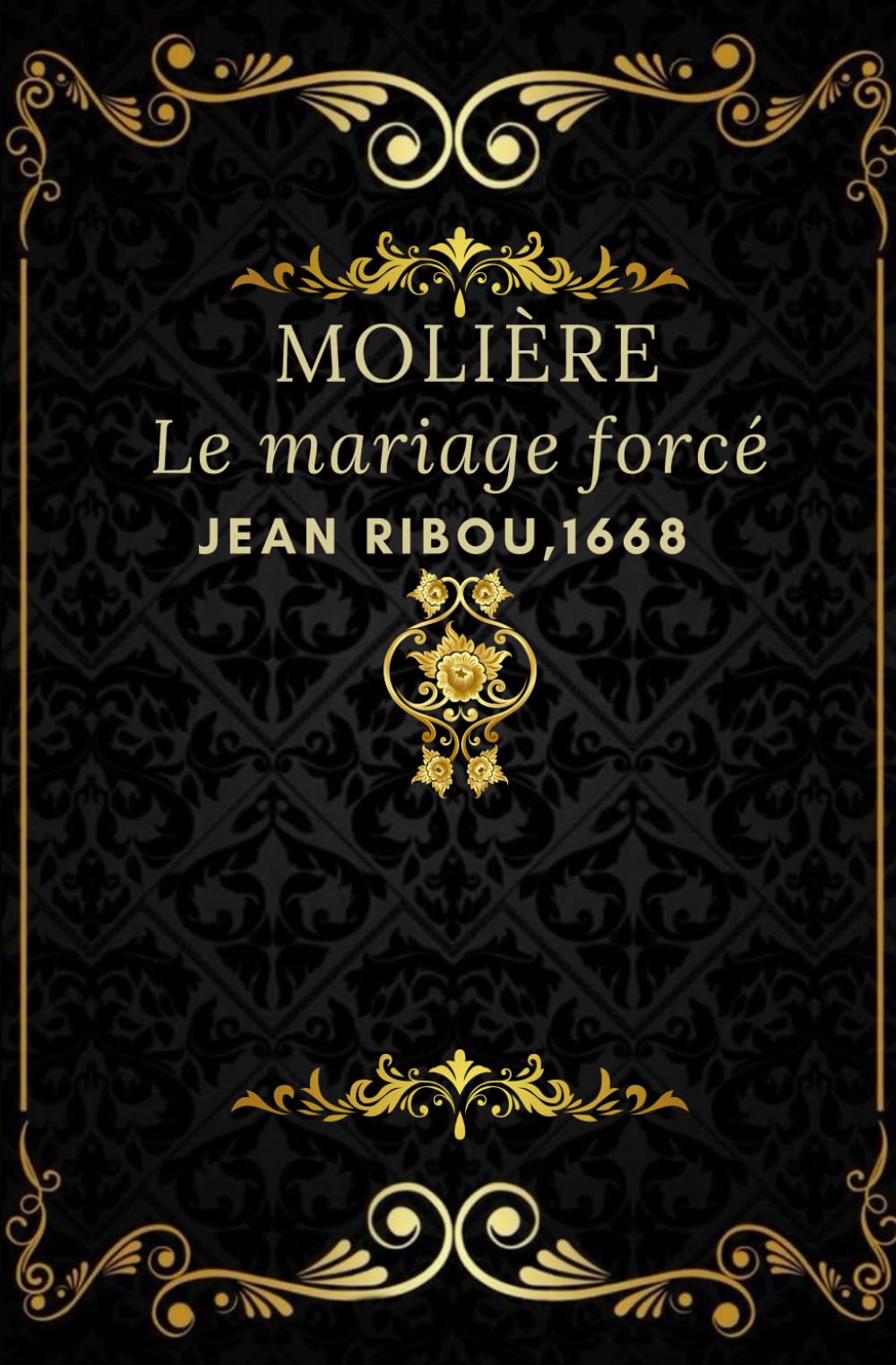 Le mariage forcé: Jean Ribou, 1668 texte intégral annoté d’une biographie d’auteur