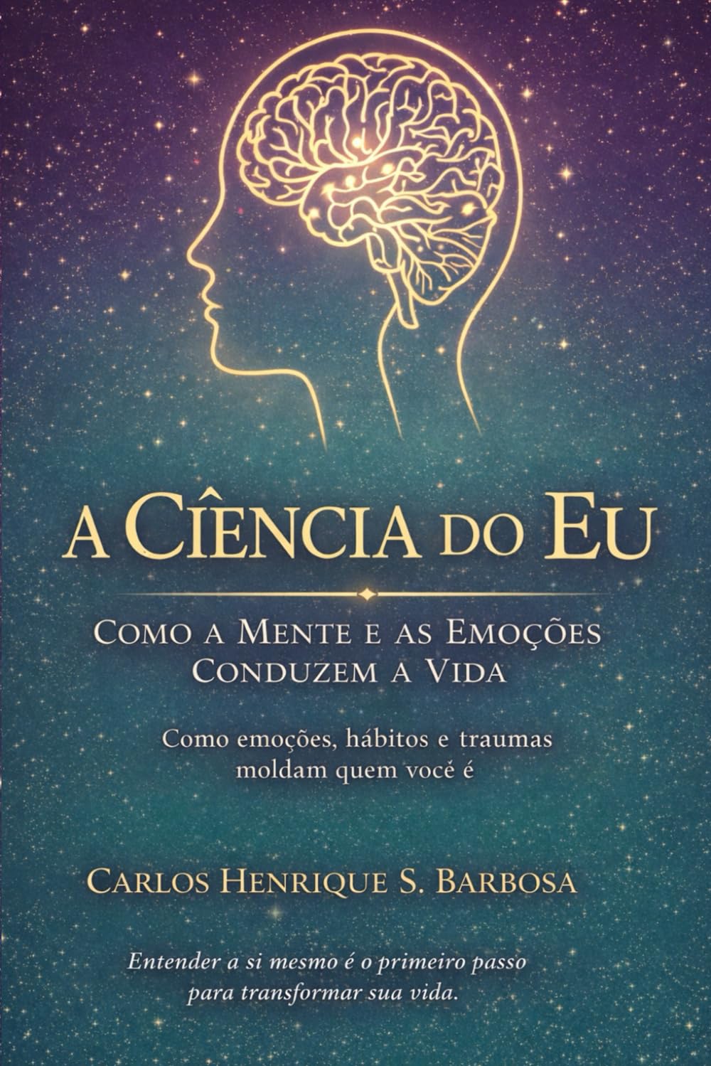 A Ciência do Eu: Como a Mente e as Emoções Conduzem a Vida: Como emoções, hábitos e traumas moldam quem você é