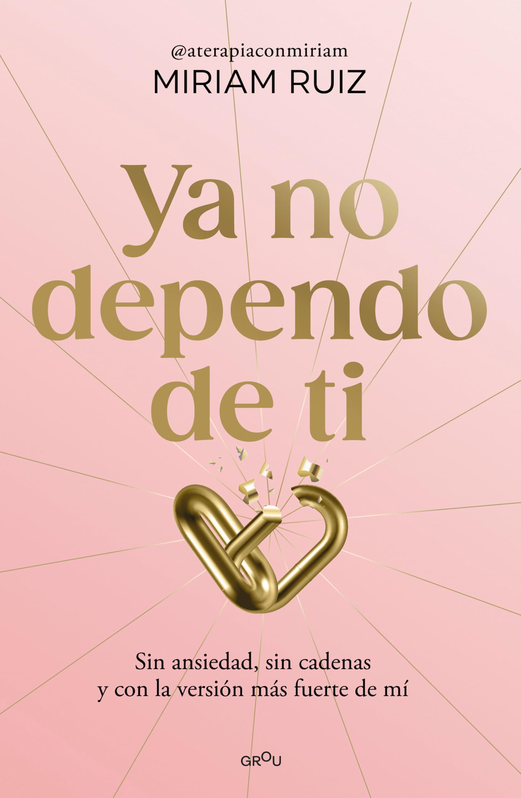 Ya no dependo de ti / I No Longer Depend on You: Sin ansiedad, sin cadenas y con la versión más fuerte de mí (GROU)