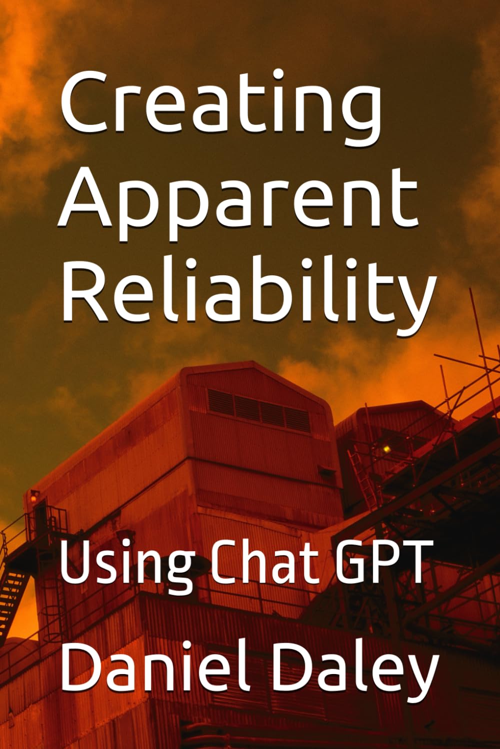 Creating Apparent Reliability: Using Chat GPT (Single Idea Maintenance and Reliability Books)