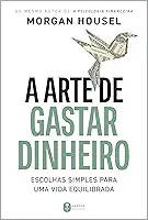 A arte de gastar dinheiro: Escolhas simples para uma vida equilibrada – Do mesmo autor de "A psicologia financeira"