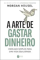 A arte de gastar dinheiro: Escolhas simples para uma vida equilibrada – Do mesmo autor de "A psicologia financeira"