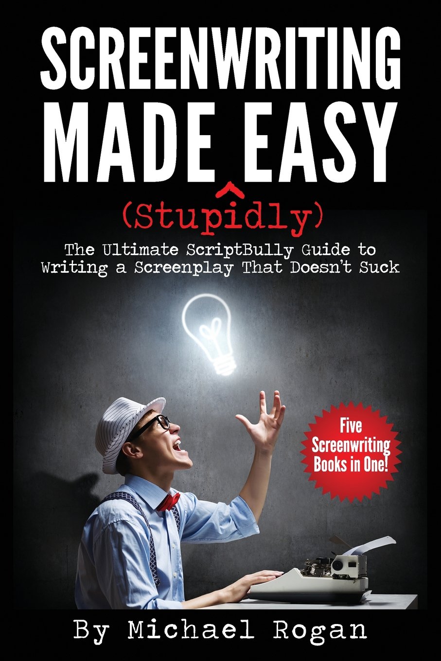 Screenwriting Made (Stupidly) Easy: The Ultimate ScriptBully Guide to Writing a Screenplay That Doesn't Suck