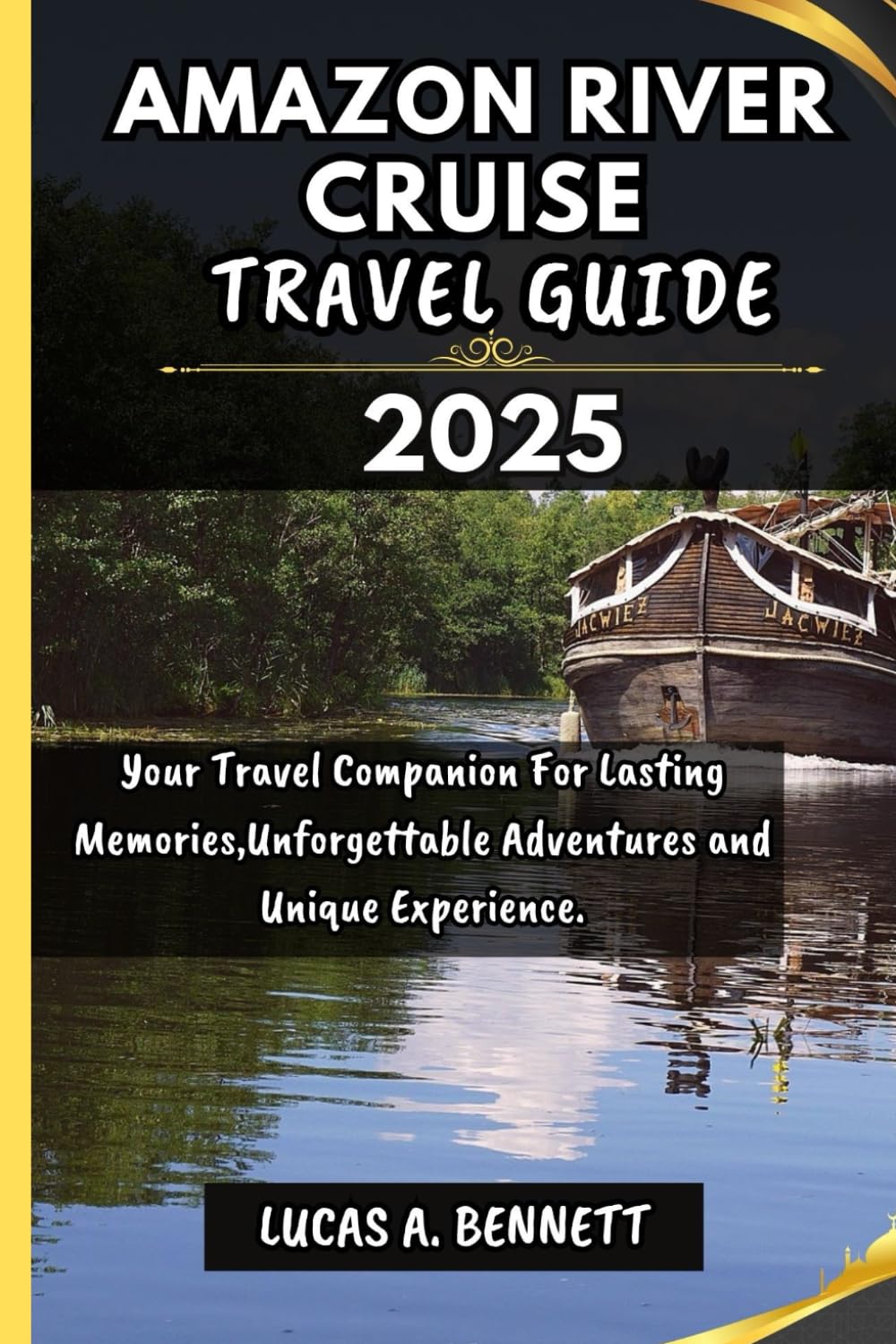 AMAZON RIVER CRUISE TRAVEL GUIDE 2025: Your Travel Companion For Lasting Memories,Unforgettable Adventures and Unique Experience. (Epic Travel Guides: Your Ultimate Adventure Companion)
