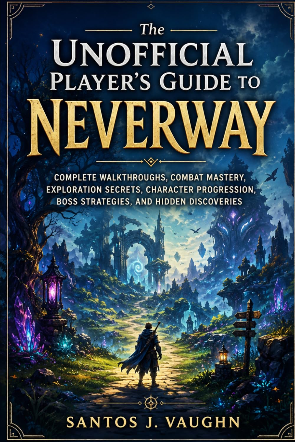 The Unofficial Player’s Guide to Neverway: Complete Walkthroughs, Combat Mastery, Exploration Secrets, Character Progression, Boss Strategies, and Hidden Discoveries