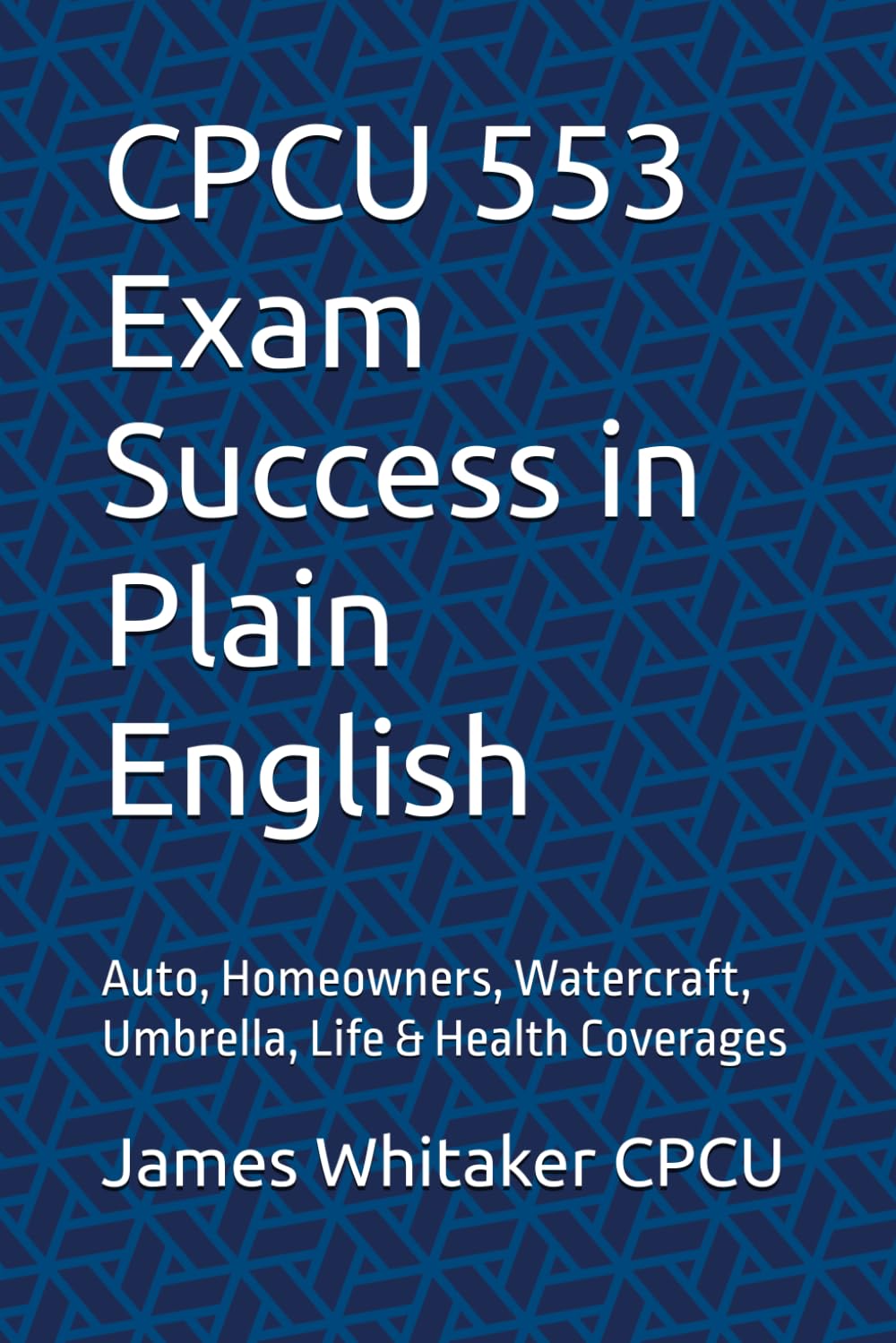 CPCU 553 Exam Success in Plain English: Auto, Homeowners, Watercraft, Umbrella, Life & Health Coverages (Insurance Exam Success in Plain English)
