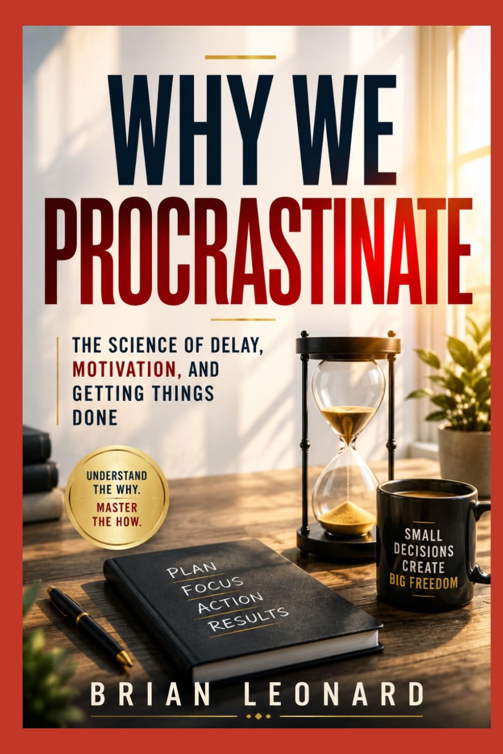 WHY WE PROCRASTINATE: The Science of Delay, Motivation, and Getting Things Done