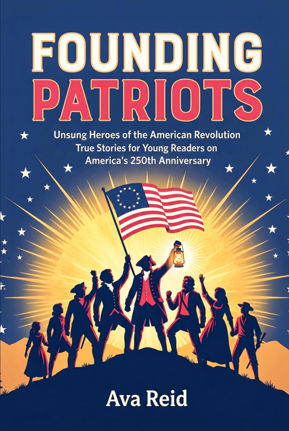 Founding Patriots: Unsung Heroes of the American Revolution — True Stories for Young Readers on America's 250th Anniversary