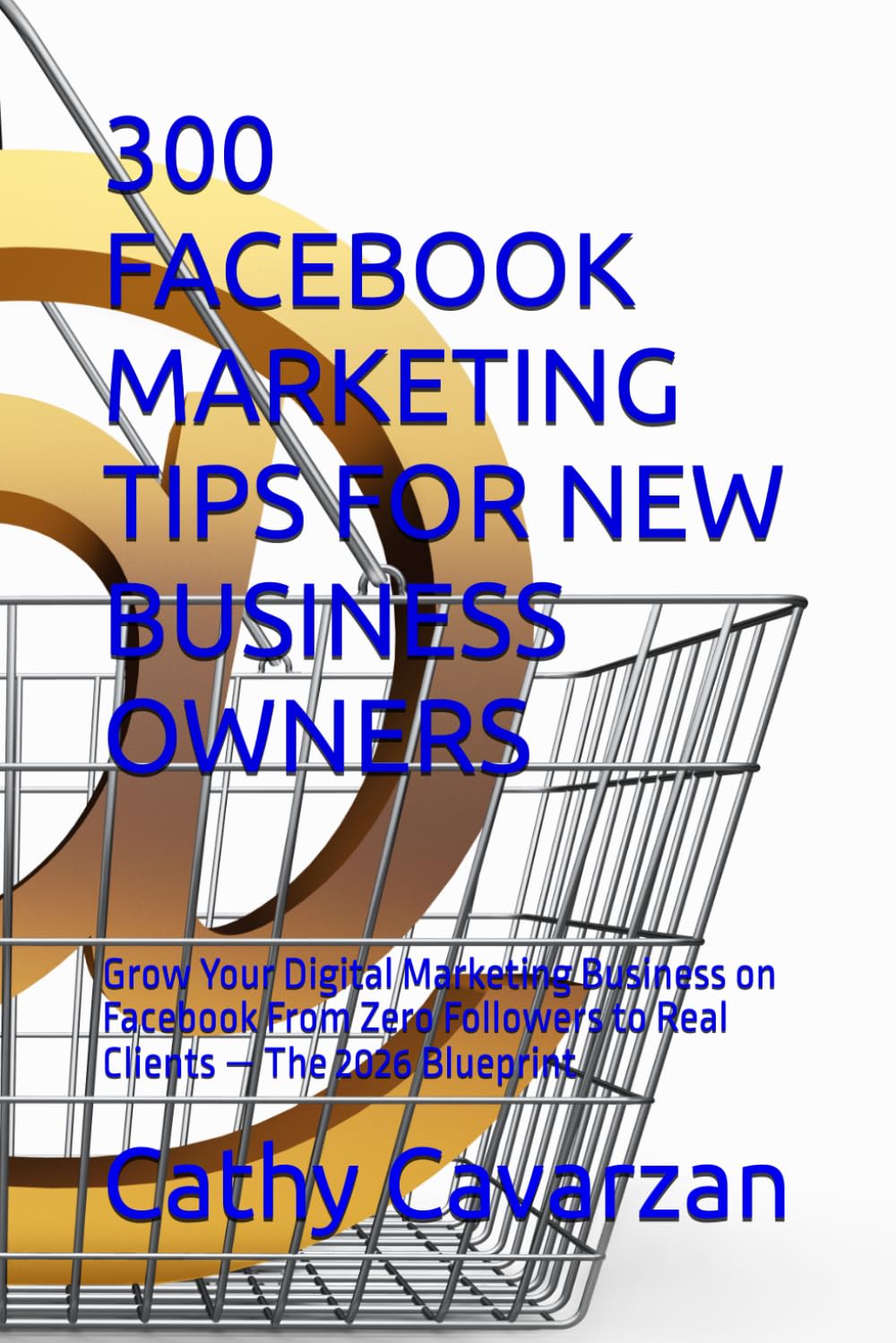 300 FACEBOOK MARKETING TIPS FOR NEW BUSINESS OWNERS: Grow Your Digital Marketing Business on Facebook From Zero Followers to Real Clients — The 2026 Blueprint