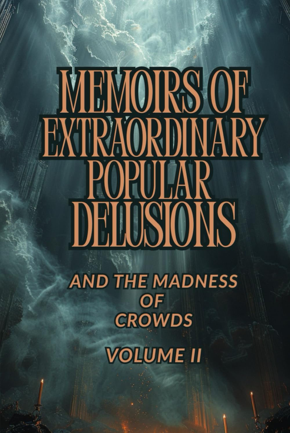 MEMOIRS OF EXTRAORDINARY POPULAR DELUSIONS AND THE MADNESS OF CROWDS — VOLUME II: A Historical Study of Mass Hysteria, Cultural Superstitions, ... and the Psychology of Collective Behavior