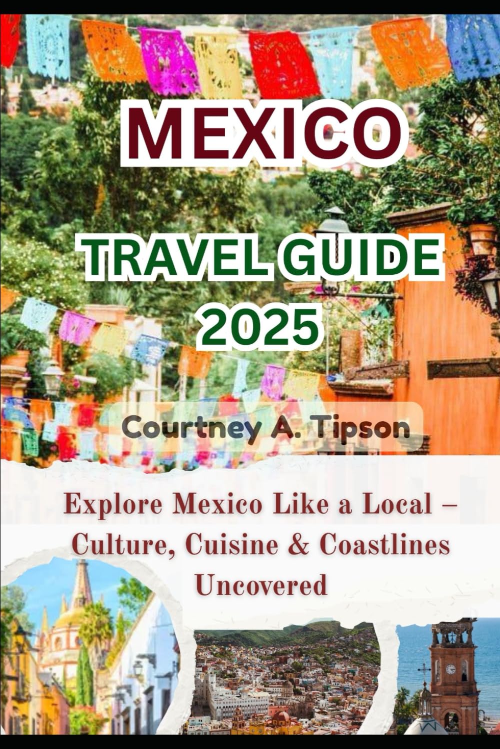 MEXICO TRAVEL GUIDE 2025: Explore Mexico Like a Local – Culture, Cuisine & Coastlines Uncovered