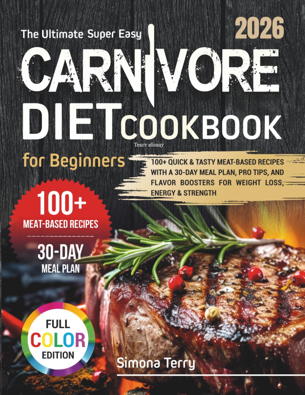 The Ultimate Super Easy Carnivore Diet Cookbook for Beginners: 100+ Quick & Tasty Meat-Based Recipes with a 30-Day Meal Plan, Pro Tips, Flavor Boosters, Weight Loss, Energy & Strength & Color Photos