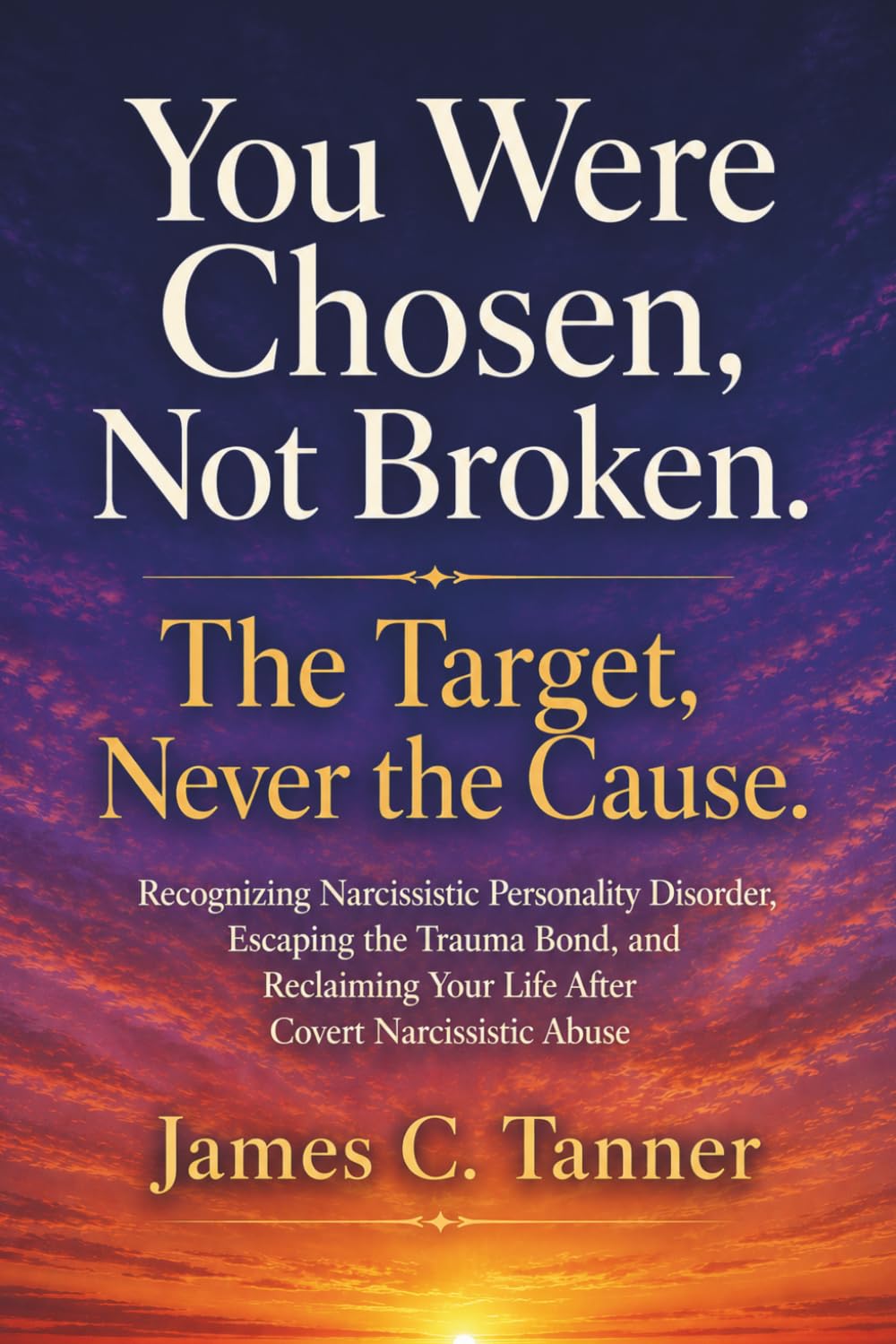 You Were Chosen, Not Broken. The Target, Never The Cause.: Recognizing Narcissistic Personality Disorder, Escaping the Trauma Bond, and Reclaiming Your Life After Covert Narcissistic Abuse