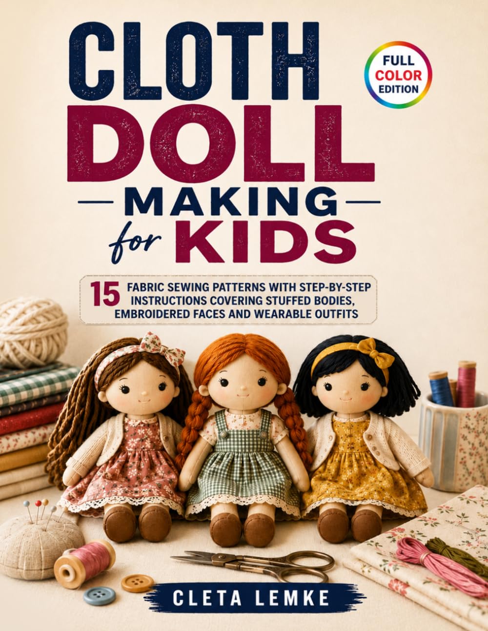 Cloth Doll Making for Kids: 15 Fabric Sewing Patterns with Step-by-Step Instructions Covering Stuffed Bodies, Embroidered Faces and Wearable Outfits