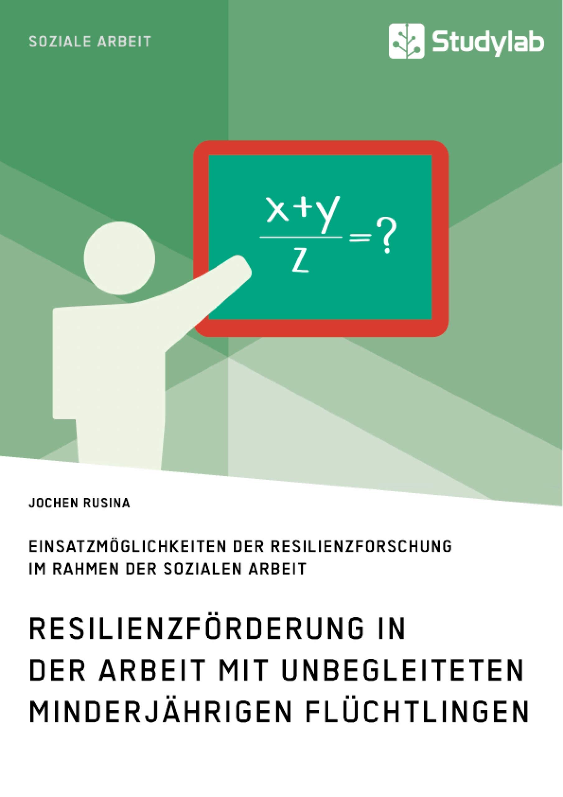 Resilienzförderung in der Arbeit mit unbegleiteten minderjährigen Flüchtlingen: Einsatzmöglichkeiten der Resilienzforschung im Rahmen der Sozialen Arbeit (German Edition)