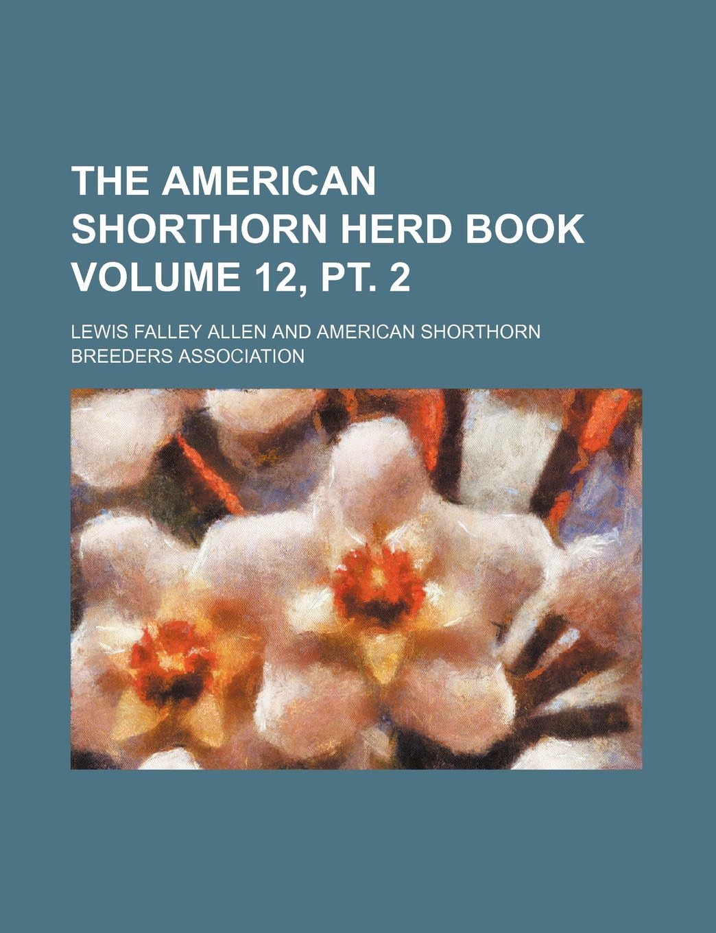The American Shorthorn Herd Book Volume 12, PT. 2