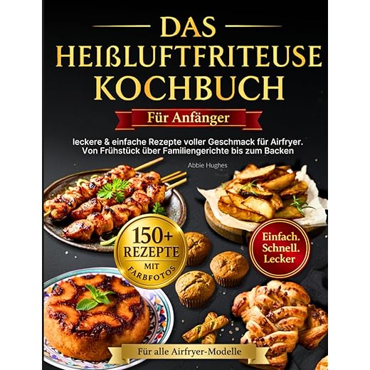 Das Heißluftfritteuse Kochbuch für Anfänger: +150 leckere & einfache Rezepte voller Geschmack für Airfryer – alle mit Farbfotos. Von Frühstück über Familiengerichte bis zum Backen für alle Modelle