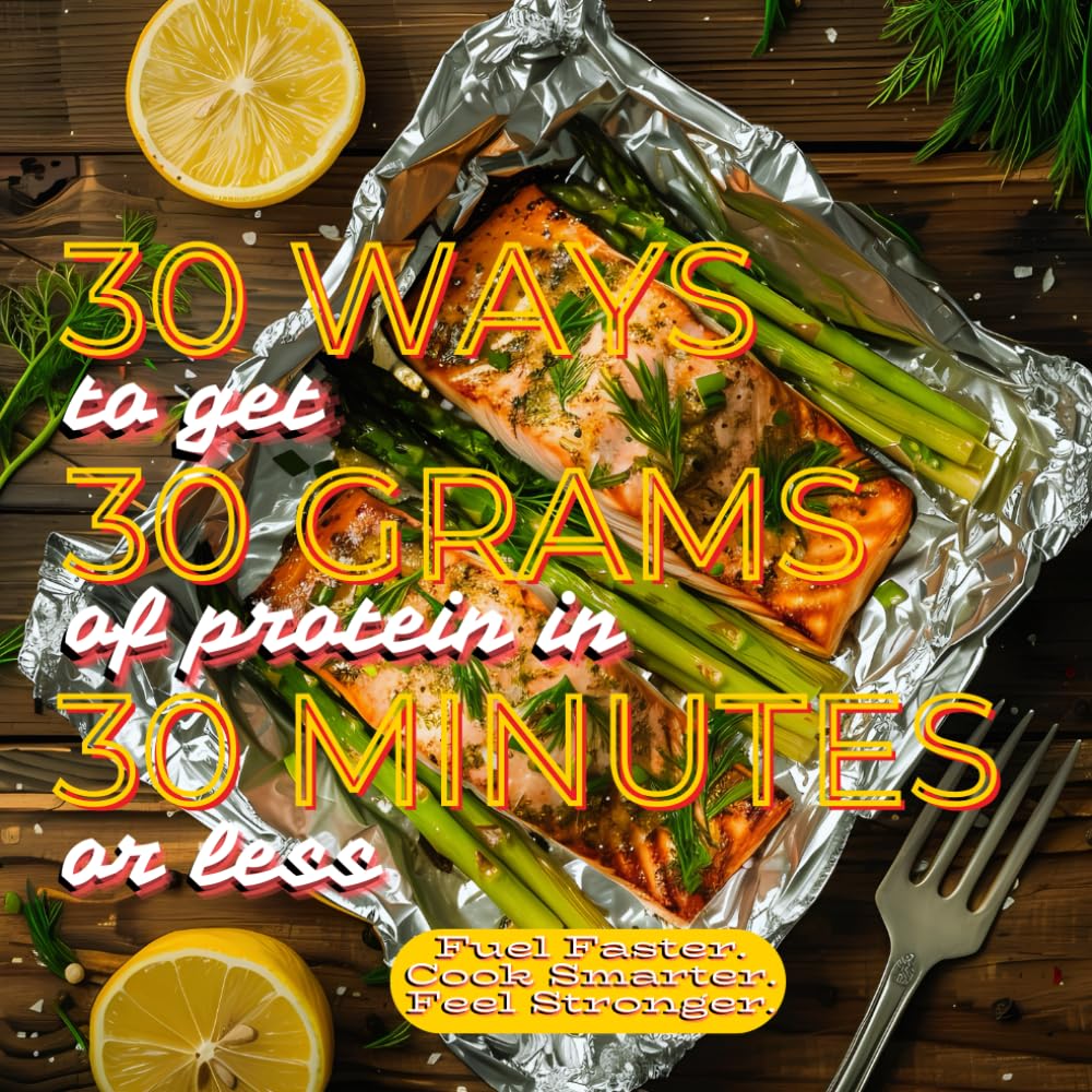 30 Ways To Get 30 Grams Of Protein In 30 Minutes Or Less: High Protein Cookbook For Weight Loss