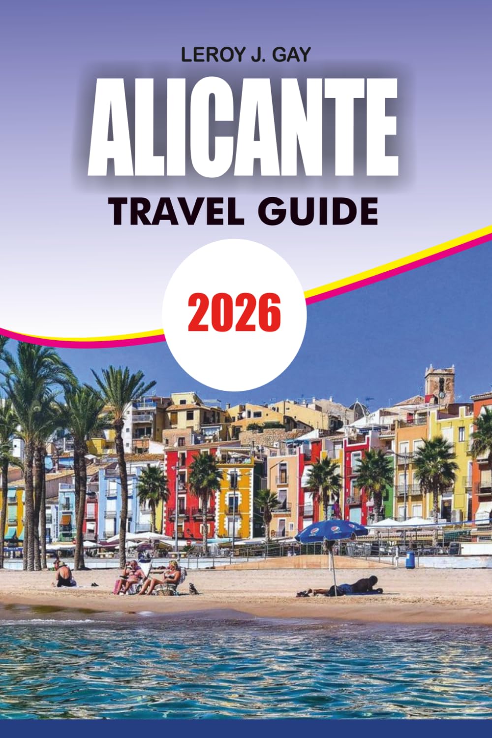 ALICANTE Travel Guide 2026: Ultimate Vacation Planner with Insider Tips Budget Travel Ideas Top Attractions and Hidden Gems