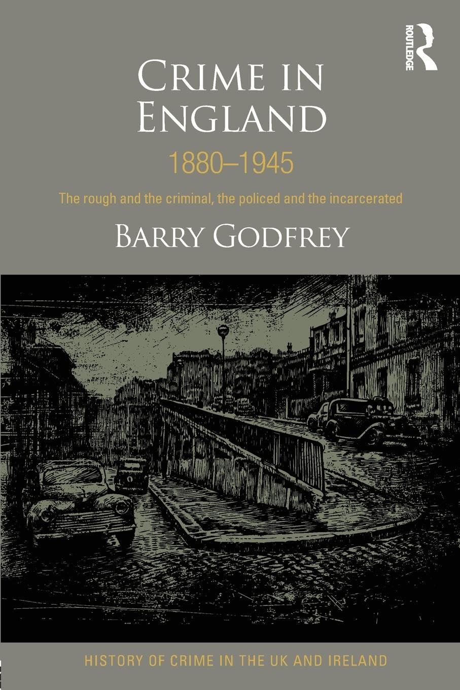 Crime in England 1880-1945: The rough and the criminal, the policed and the incarcerated (History of Crime in the UK and Ireland)