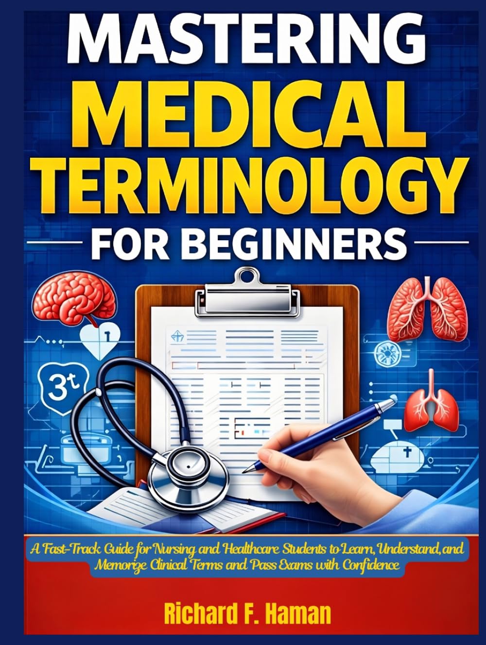 Mastering Medical Terminology for Beginners: A Fast-Track Guide for Nursing and Healthcare Students to Learn, Understand, and Memorize Clinical Terms and Pass Exams with Confidence