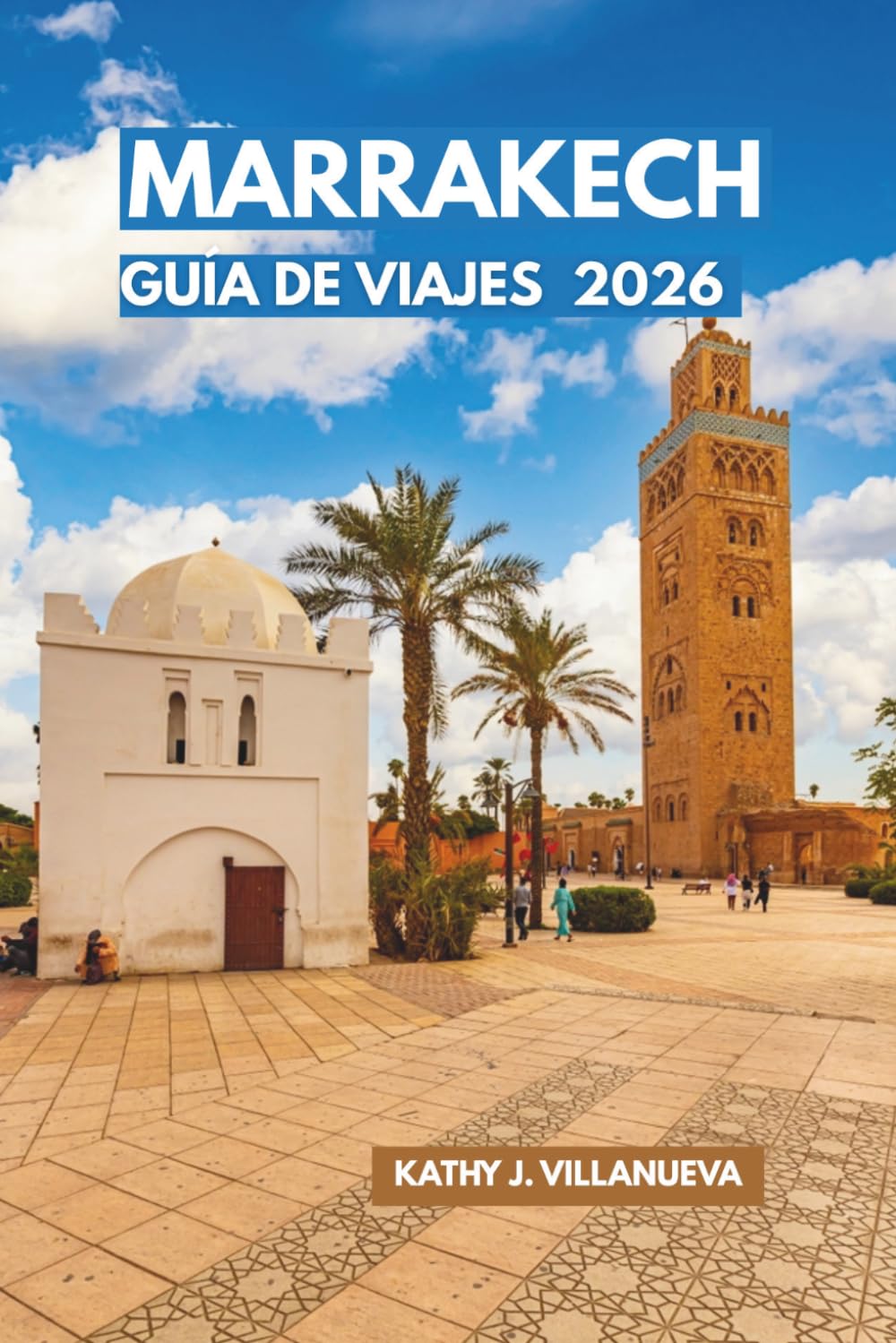 Guía de Viajes de Marrakech 2026: Descubre el Corazón Imperial de Marruecos, las Riadas Ocultas, las Montañas del Atlas, las Escapadas al Desierto y ... más fascinantes del norte de África
