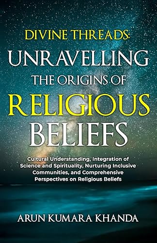 DIVINE THREADS: UNRAVELLING THE ORIGINS OF RELIGIOUS BELIEFS: Integration of Science and Spirituality, Nurturing Inclusive Communities, and ... Beliefs (Awakening the Soul, Band 1)