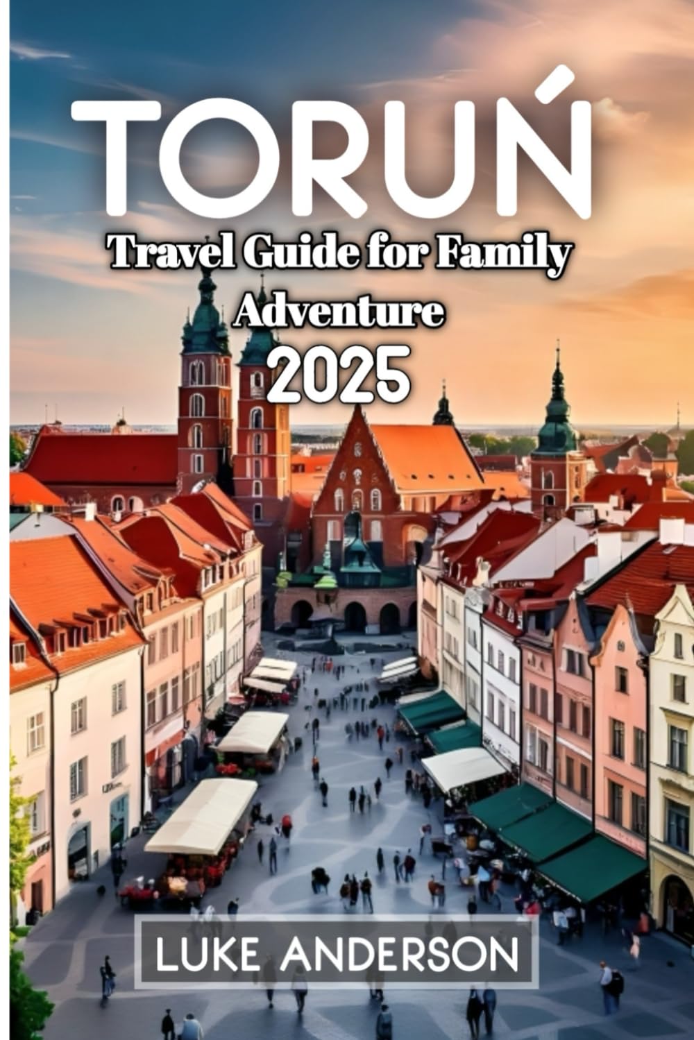 Toruń Travel Guide for Family Adventure 2025