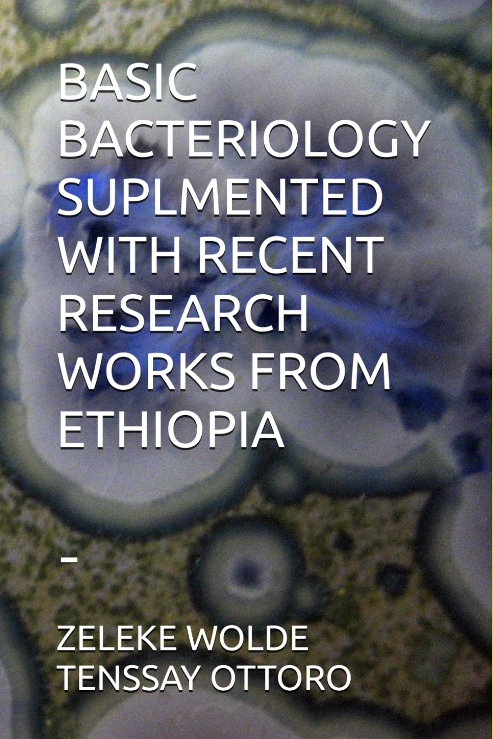 BASIC BACTERIOLOGY SUPLMENTED WITH RECENT RESEARCH WORKS FROM ETHIOPIA: -