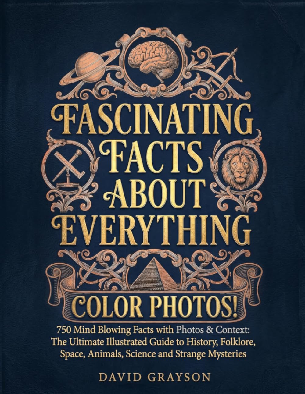 FASCINATING FACTS ABOUT EVERYTHING: 750 Mind Blowing Facts with Photos & Context: The Ultimate Illustrated Guide to History, Folklore, Space, Animals, Science and Strange Mysteries (In Color)