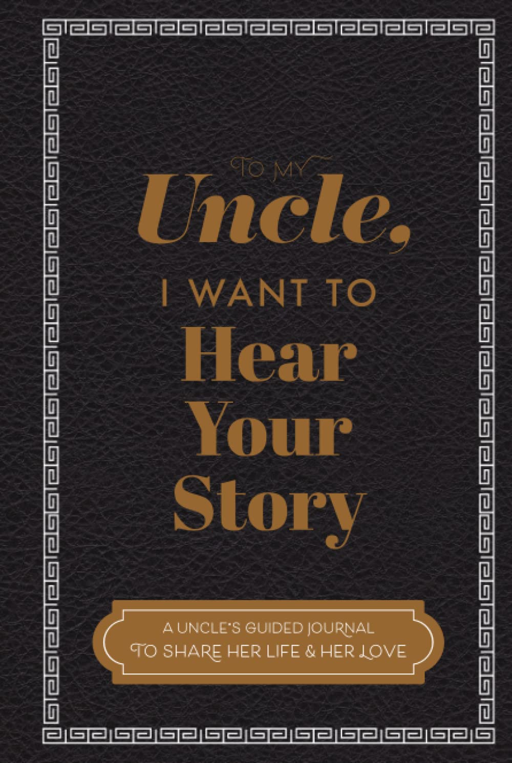 To My Uncle, I Want to Hear Your Story A Guided Journal to Share His Life & His