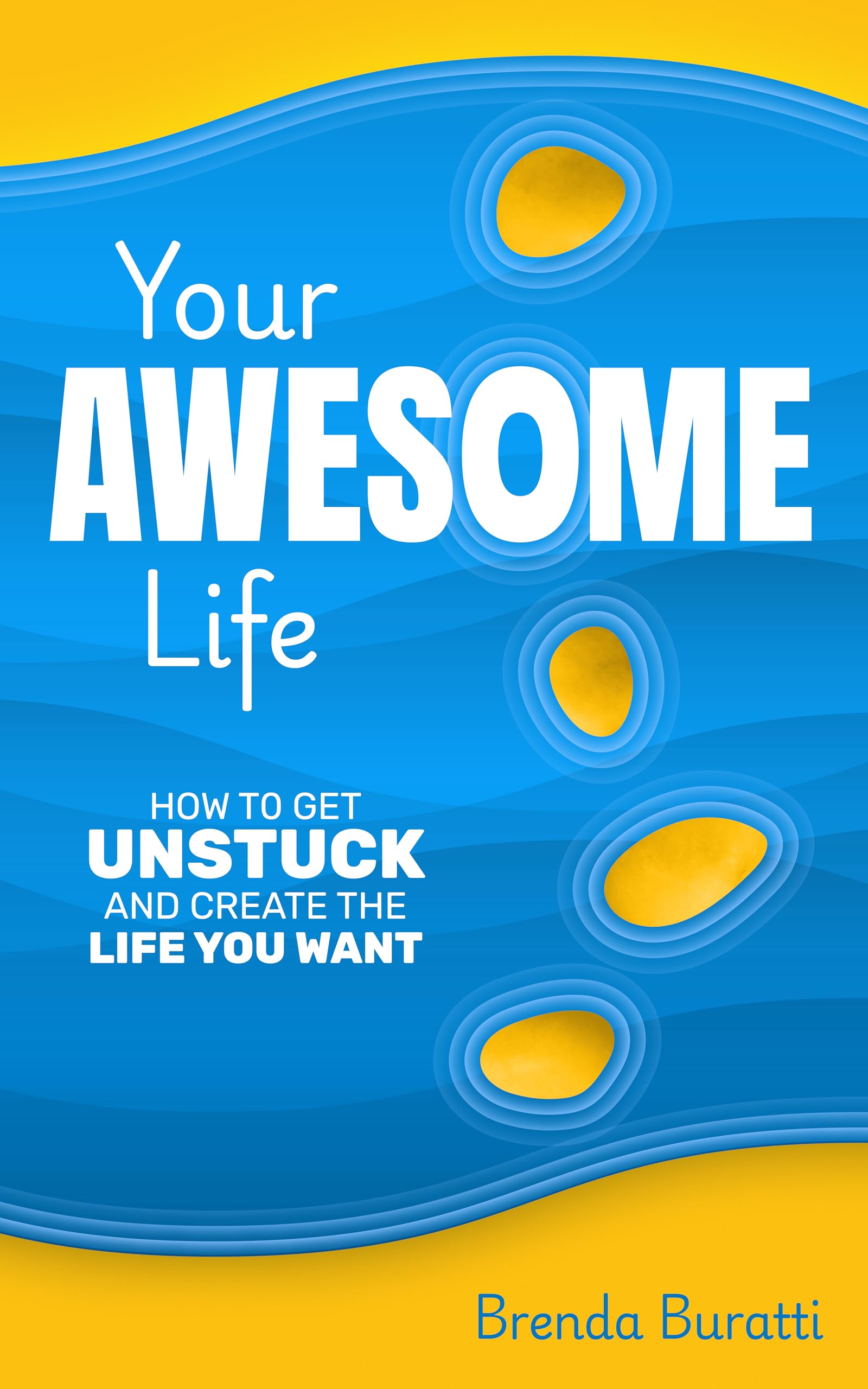 Your Awesome Life: How to Get Unstuck and Create the Life You Want