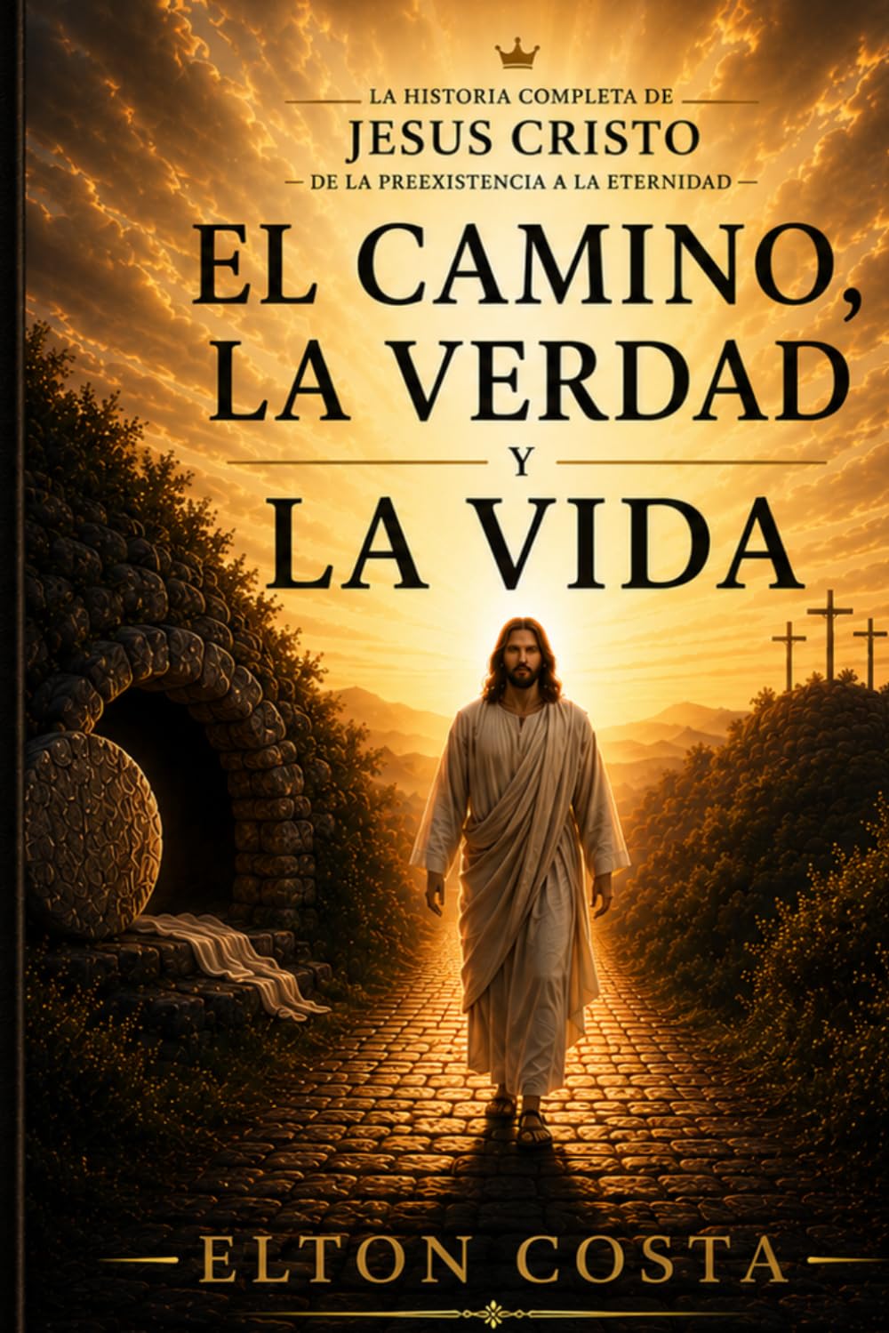 El Camino, La Verdad y La Vida: La historia de Jesucristo: Del nacimiento a la eternidad