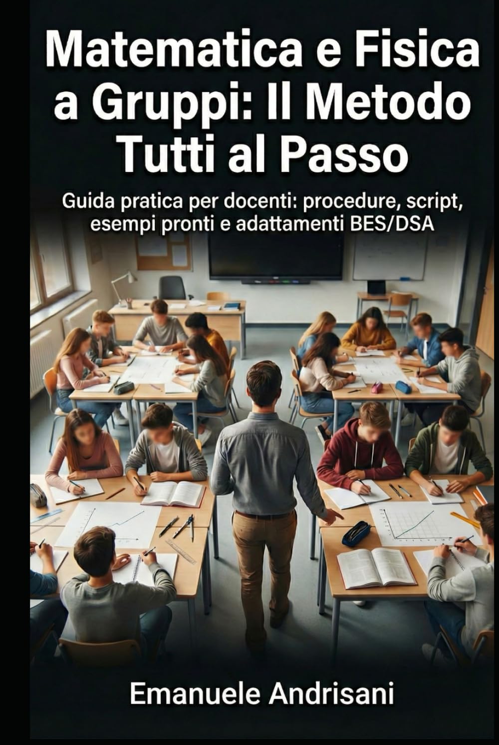 MATEMATICA E FISICA A GRUPPI: IL METODO TUTTI AL PASSO: Guida pratica per docenti: procedure, script, esempi pronti e adattamenti BES/DSA