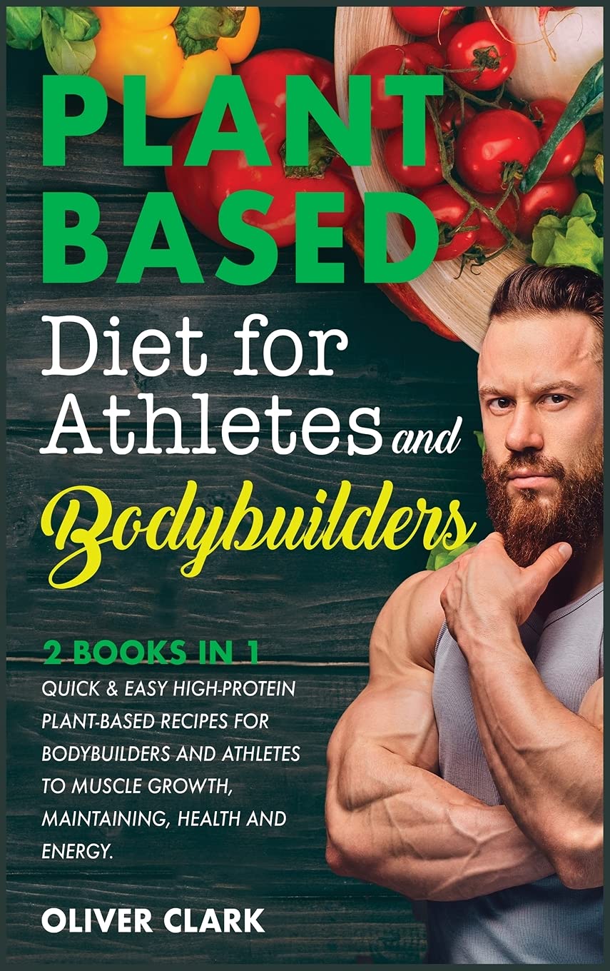 Plant-Based Diet for Athletes and Bodybuilders: Quick and Easy High-Protein Plant-Based Recipes for Bodybuilders and Athletes To Muscle Growth, Maintaining, Health and Energy. (3C)