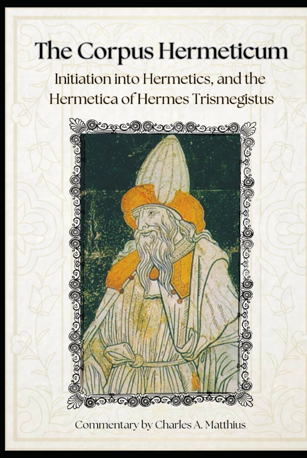 The Corpus Hermeticum: Initiation Into Hermetics, The Hermetica Of Hermes Trismegistus [Commentary]